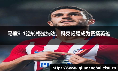 马竞3-1逆转格拉纳达，科克闪耀成为赛场英雄