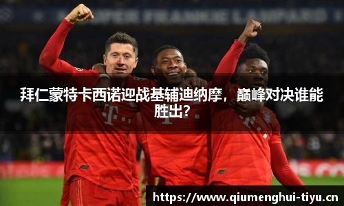 拜仁蒙特卡西诺迎战基辅迪纳摩，巅峰对决谁能胜出？