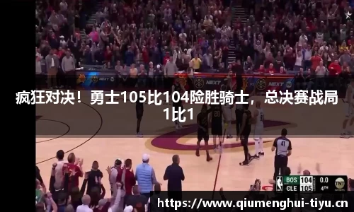 疯狂对决！勇士105比104险胜骑士，总决赛战局1比1