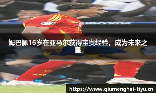 姆巴佩16岁在亚马尔获得宝贵经验，成为未来之星
