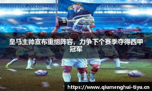 皇马主帅宣布重组阵容，力争下个赛季夺得西甲冠军