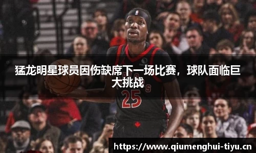 猛龙明星球员因伤缺席下一场比赛，球队面临巨大挑战