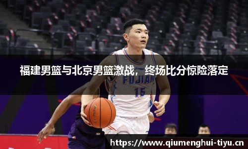 福建男篮与北京男篮激战，终场比分惊险落定