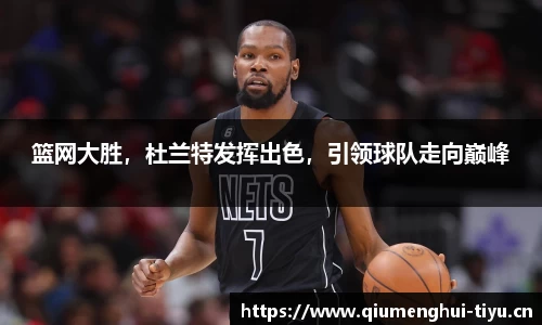 篮网大胜，杜兰特发挥出色，引领球队走向巅峰