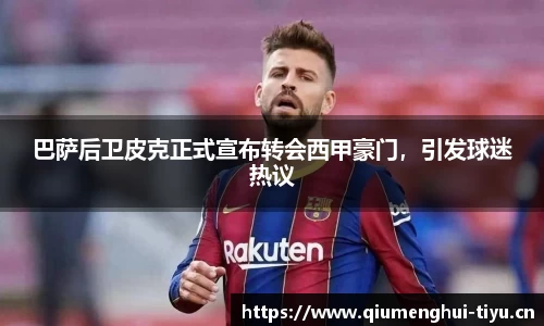 巴萨后卫皮克正式宣布转会西甲豪门，引发球迷热议