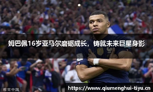 姆巴佩16岁亚马尔磨砺成长，铸就未来巨星身影