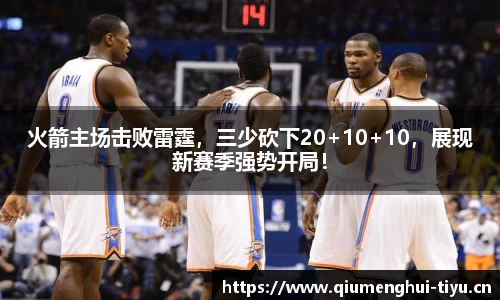 火箭主场击败雷霆，三少砍下20+10+10，展现新赛季强势开局！