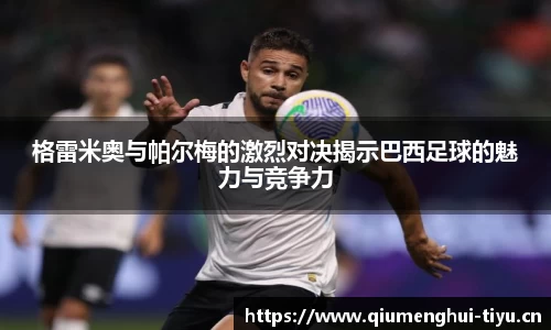 格雷米奥与帕尔梅的激烈对决揭示巴西足球的魅力与竞争力