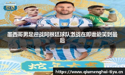 墨西哥男足迎战阿根廷球队激战在即谁能笑到最后